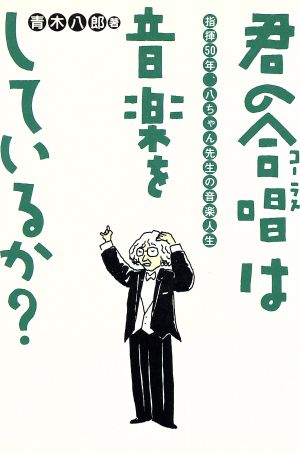 君の合唱は音楽をしているか？ 指揮50年、八ちゃん先生の音楽人生