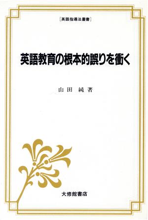 英語教育の根本的誤りを衝く 英語指導法叢書