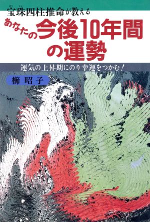 あなたの今後10年間の運勢 宝珠四柱推命が教える 運気の上昇期にのり幸運をつかむ！