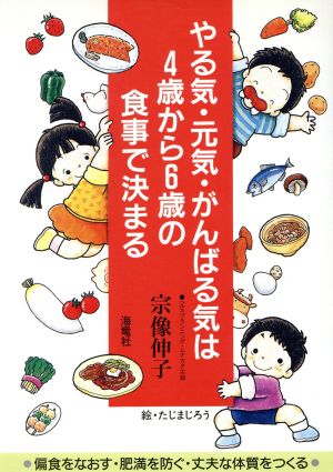 やる気・元気・がんばる気は4歳から6歳の食事で決まる 偏食をなおす・肥満を防ぐ・丈夫な体質をつくる