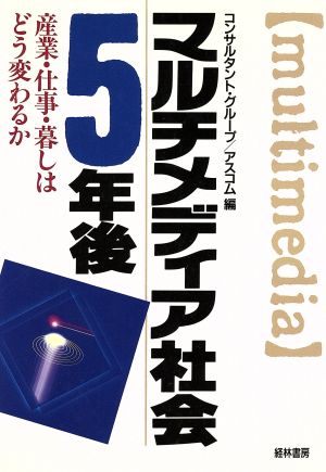 マルチメディア社会5年後 産業・仕事・暮しはどう変わるか