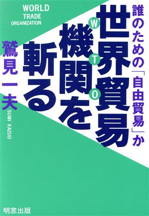 世界貿易機関を斬る 誰のための「自由貿易か」