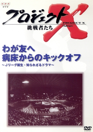 プロジェクトX 挑戦者たち 第Ⅴ期 わが友へ 病床からのキックオフ～Jリーグ誕生 知られざるドラマ～