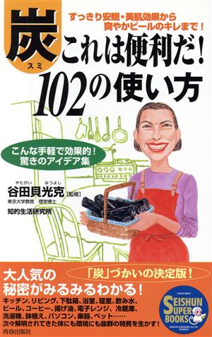 炭これは便利だ！102の使い方こんな手軽で効果的！驚きのアイデア集SEISHUN SUPER BOOKS