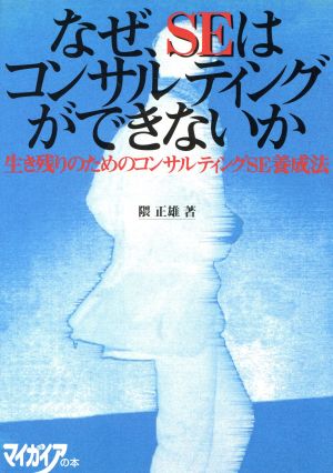 なぜ、SEはコンサルティングができないか 生き残りのためのコンサルティングSE養成法