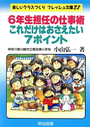 6年生担任の仕事術・これだけはおさえたい7ポイント 楽しいクラスづくりフレッシュ文庫87