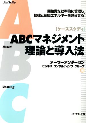 ABCマネジメント理論と導入法 ケーススタディ 間接費を効率的に管理し、規律と組織エネルギーを甦らせる