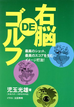 右脳DEゴルフ 最高のショット、最高のスコアを生むイメージ打法！