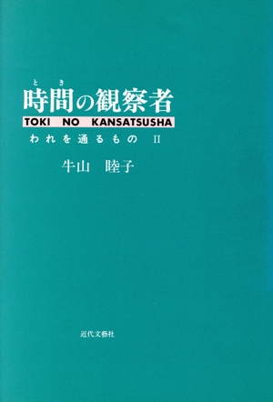 時間の観察者(2) われを通るもの