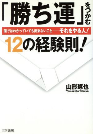 「勝ち運」をつかむ12の経験則！ 頭ではわかっていても出来ないこと それをやる人！