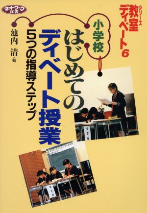 小学校 はじめてのディベート授業 5つの指導ステップ(6) シリーズ・教室ディベート ネットワーク双書シリ-ズ・教室ディベ-ト6