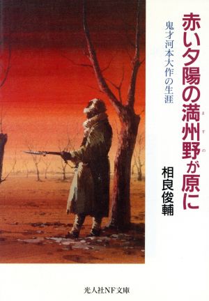 赤い夕陽の満州野が原に 鬼才河本大作の生涯 光人社NF文庫