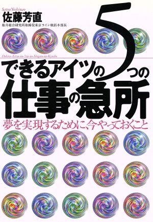 できるアイツの5つの仕事の急所 夢を実現するために、今やっておくこと