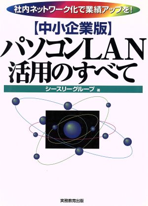 中小企業版・パソコンLAN活用のすべて 社会ネットワーク化で業績アップを！