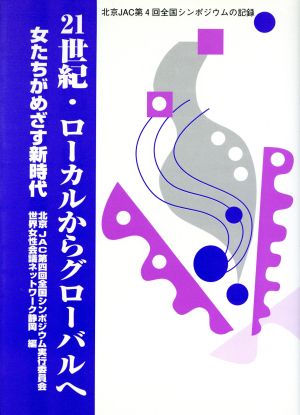 21世紀・ローカルからグローバルへ 女たちがめざす新時代 北京JAC第四回全国シンポジウムの記録