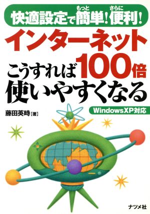 インターネットこうすれば100倍使いやすくなる 快適設定でもっと簡単！さらに便利！ WindowsXp対応