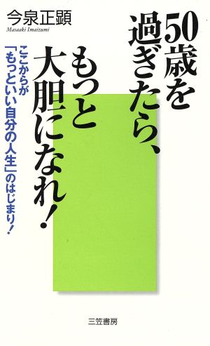 50歳を過ぎたら、もっと大胆になれ！ ここからが「もっといい自分の人生」のはじまり！