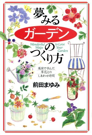 夢みる「ガーデン」のつくり方 英国で学んだ草花とのしあわせ時間