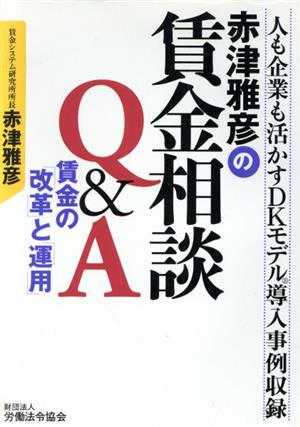 赤津雅彦の賃金相談Q&A 賃金の「改革」と「運用」 人も企業も活かすDKモデル導入事例収録