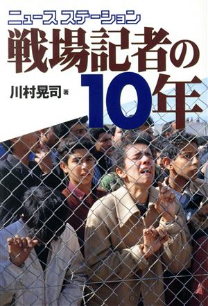 ニュースステーション戦場記者の10年 テレビ国際報道・現場からの報告