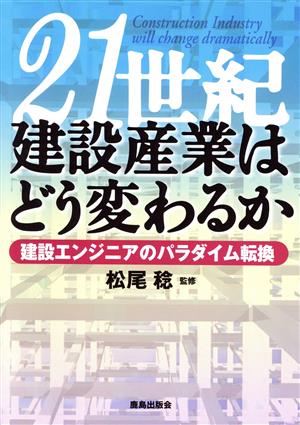 21世紀・建設産業はどう変わるか 建設エンジニアのパラダイム転換