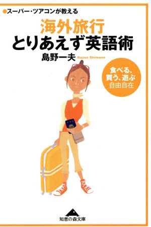 スーパー・ツアコンが教える海外旅行とりあえず英語術 食べる、買う、遊ぶ自由自在 知恵の森文庫