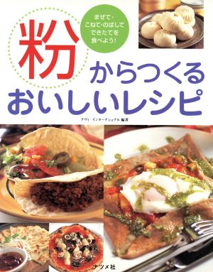 粉からつくるおいしいレシピ まぜて・こねて・のばしてできたてを食べよう！