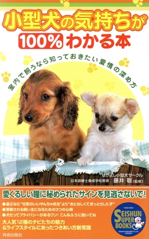 小型犬の気持ちが100%わかる本 室内で飼うなら知っておきたい愛情の深め方 SEISHUN SUPER BOOKS