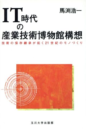 IT時代の産業技術博物館構想 技術の保存継承が拓く21世紀のモノづくり