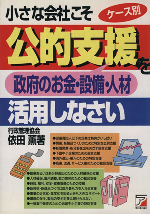 ケース別 小さな会社こそ公的支援を活用しなさい アスカビジネス