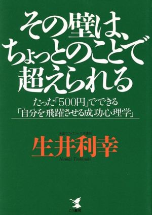 その壁は、ちょっとのことで超えられる たった「500円」でできる「自分を飛躍させる成功心理学」 KOU BUSINESS