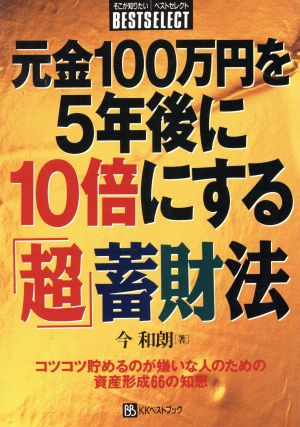 元金100万円を5年後に10倍にする「超」蓄財法 コツコツ貯めるのが嫌いな人のための資産形成66の知恵 ベストセレクト