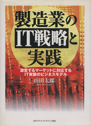 製造業のIT戦略と実践 激変するマーケットに対応するIT実装のビジネスモデル