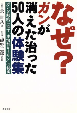 なぜ？ガンが消えた治った50人の体験集 ガンを劇的に治す「水溶性キトサン」の秘密