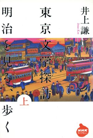 東京文学探訪 明治を見る、歩く(上) 明治を見る、歩く NHKライブラリー