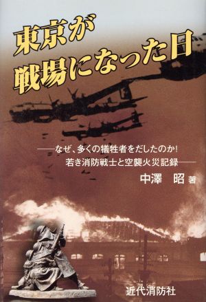 東京が戦場になった日 なぜ、多くの犠牲者をだしたのか！若き消防戦士と空襲火災記録