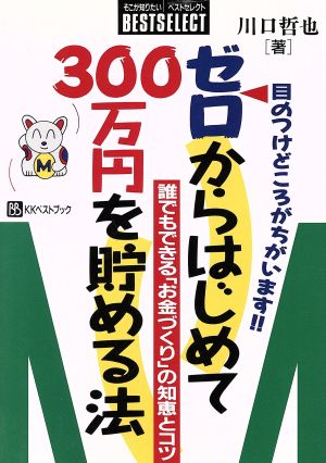 ゼロからはじめて300万円を貯める法 誰でもできる「お金づくり」の知恵とコツ 目のつけどころがちがいます!! そこが知りたい ベストセレクト