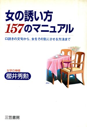 女の誘い方157のマニュアル 口説きの文句から、女をその気にさせる方法まで