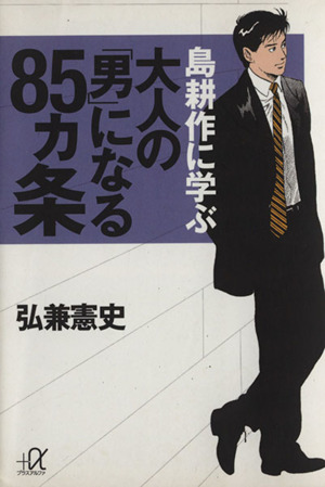 島耕作に学ぶ大人の「男」になる85ヵ条 講談社+α文庫