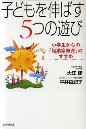 子どもを伸ばす5つの遊び 小学生からの「起業家教育」のすすめ