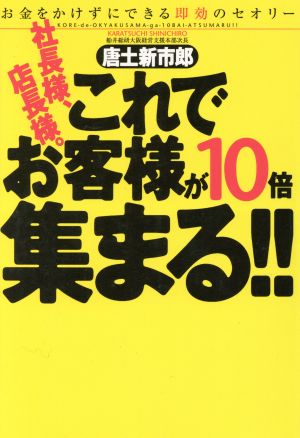 社長様、店長様。これでお客様が10倍集まる!! お金をかけずにできる即効のセオリー