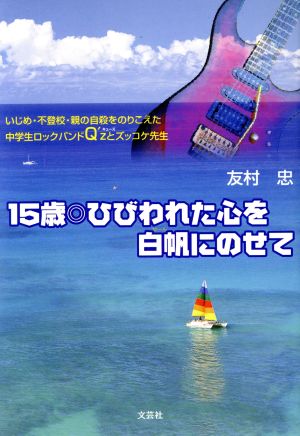 15歳・ひびわれた心を白帆にのせて いじめ・不登校・親の自殺をのりこえた中学生ロックバンドQ＇zとズッコケ先生