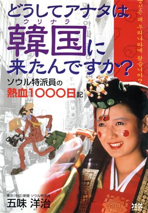 どうしてアナタは韓国に来たんですか？ ソウル特派員の熱血1000日記