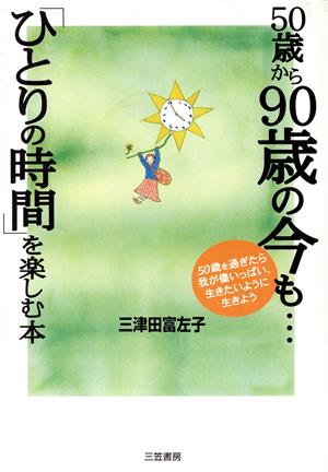 50歳から90歳の今も…「ひとりの時間」を楽しむ本 50歳を過ぎたら我が侭いっぱい、生きたいように生きよう