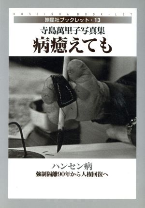 病癒えても ハンセン病・強制隔離90年から人権回復へ 寺島万里子写真集 皓星社ブックレット13