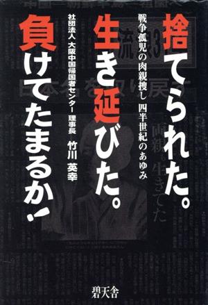 捨てられた。生き延びた。負けてたまるか！ 戦争孤児の肉親捜し四半世紀のあゆみ