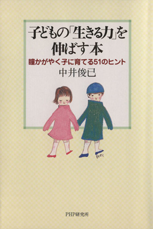 子どもの「生きる力」を伸ばす本 瞳かがやく子に育てる51のヒント