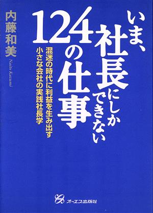 いま、社長にしかできない124の仕事 混迷の時代に利益を生み出す小さな会社の実践社長学