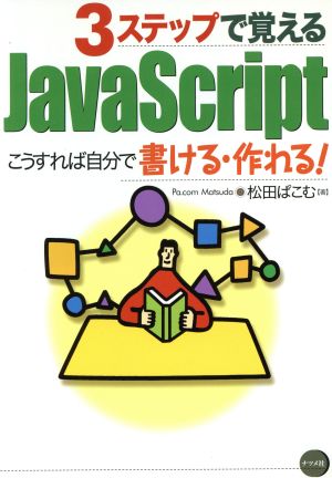 3ステップで覚えるJavaScript こうすれば自分で書ける・作れる！