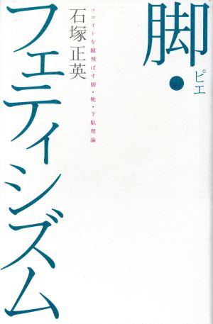 脚・フェティシズム フロイトを蹴飛ばす脚・靴・下駄理論 広済堂ライブラリー10